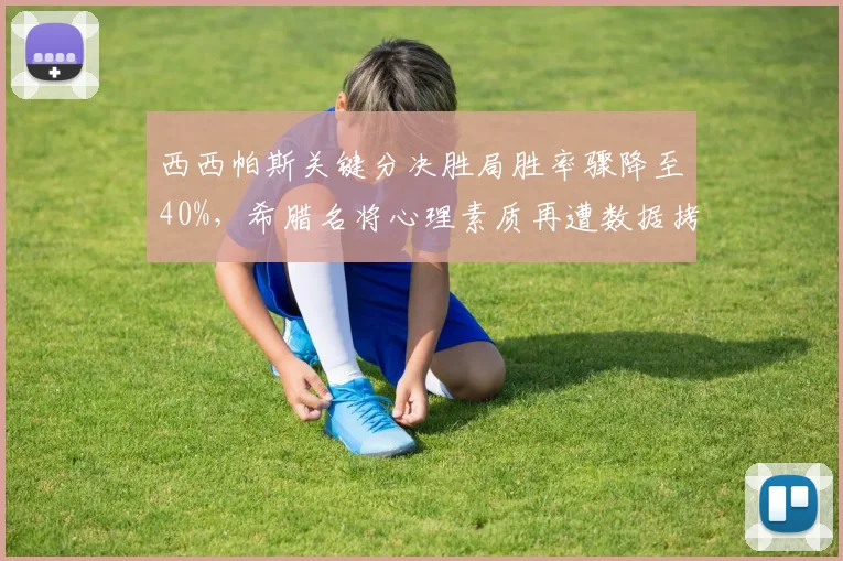 西西帕斯关键分决胜局胜率骤降至40%，希腊名将心理素质再遭数据拷问
