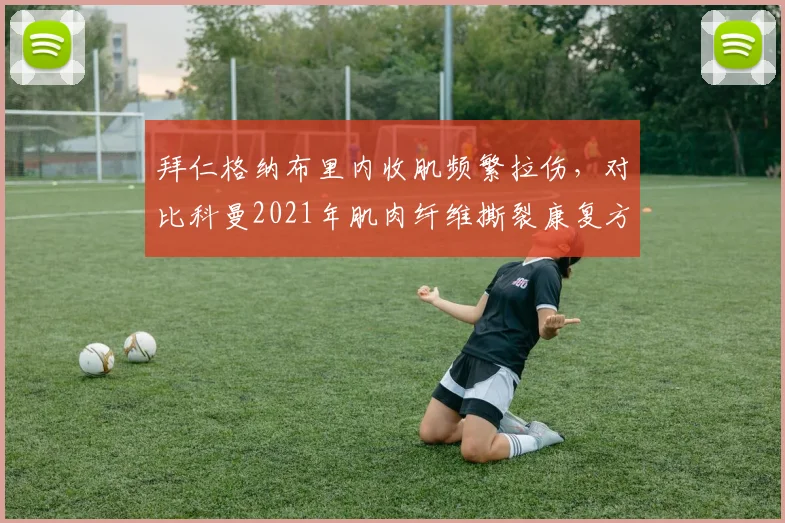 拜仁格纳布里内收肌频繁拉伤,对比科曼2021年肌肉纤维撕裂康复方案