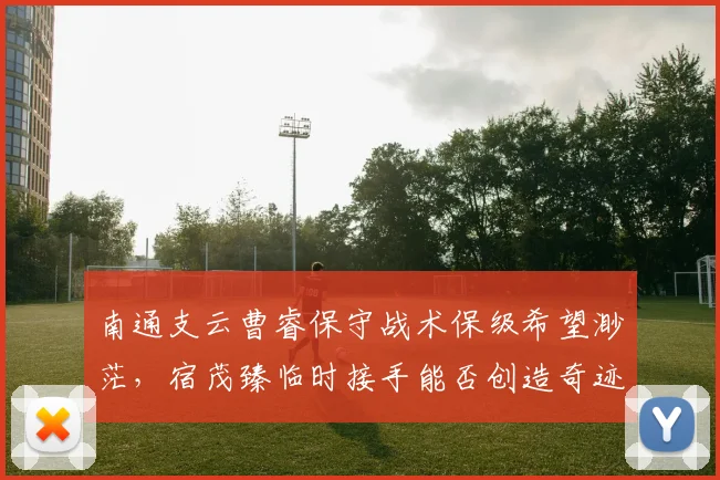 南通支云曹睿保守战术保级希望渺茫，宿茂臻临时接手能否创造奇迹？