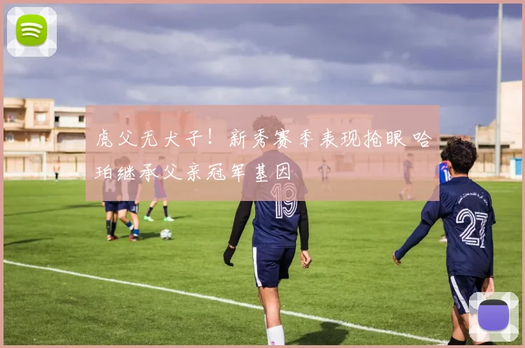 虎父无犬子！新秀赛季表现抢眼 哈珀继承父亲冠军基因